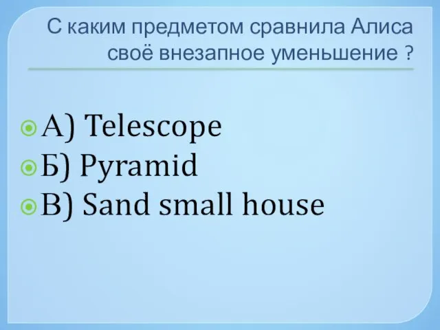 С каким предметом сравнила Алиса своё внезапное уменьшение ? А) Telescope Б)