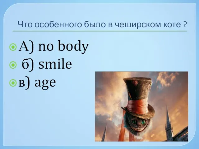 Что особенного было в чеширском коте ? А) no body б) smile в) age