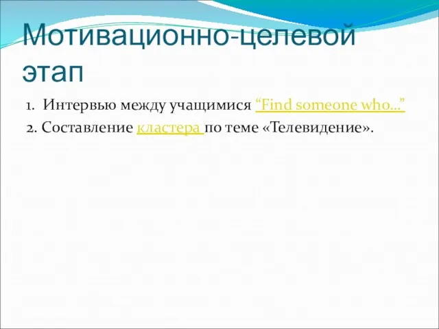 Мотивационно-целевой этап 1. Интервью между учащимися “Find someone who…” 2. Составление кластера по теме «Телевидение».