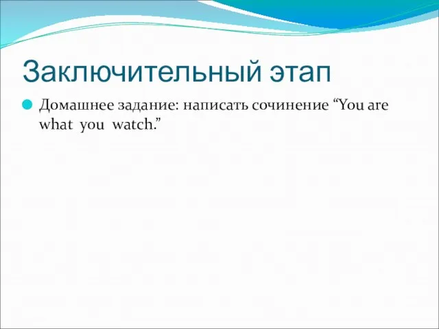 Заключительный этап Домашнее задание: написать сочинение “You are what you watch.”