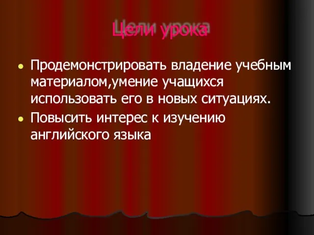 Цели урока Продемонстрировать владение учебным материалом,умение учащихся использовать его в новых ситуациях.