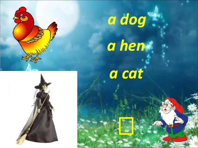 a dog a hen a cat ?