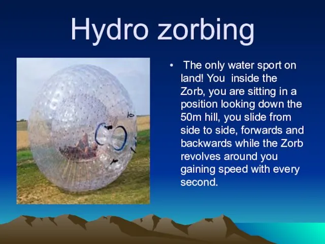 Hydro zorbing The only water sport on land! You inside the Zorb,