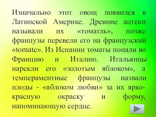 Изначально этот овощ появился в Латинской Америке. Древние ацтеки называли их «томатль»,