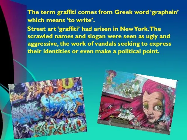 The term graffiti comes from Greek word ‘graphein’ which means ’to write’.