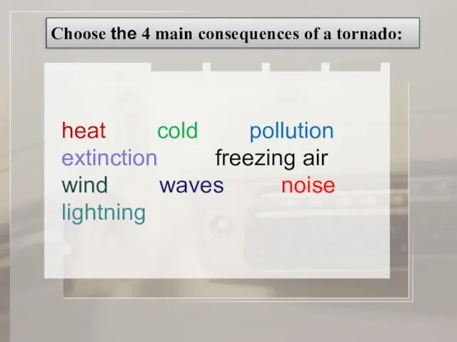 Choose the 4 main consequences of a tornado: heat cold pollution extinction