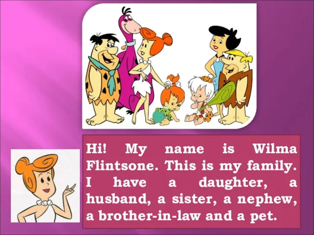 Hi! My name is Wilma Flintsone. This is my family. I have