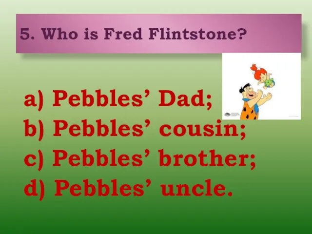 a) Pebbles’ Dad; b) Pebbles’ cousin; c) Pebbles’ brother; d) Pebbles’ uncle.