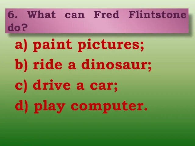 a) paint pictures; b) ride a dinosaur; c) drive a car; d)