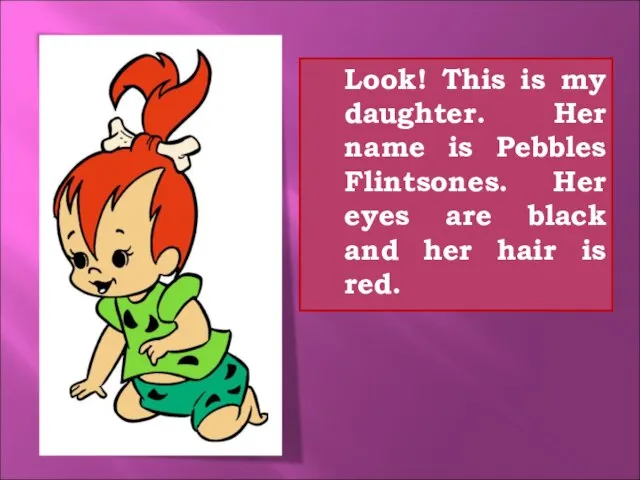 Look! This is my daughter. Her name is Pebbles Flintsones. Her eyes