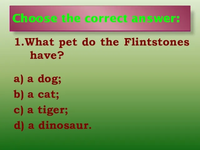Choose the correct answer: 1.What pet do the Flintstones have? a) a