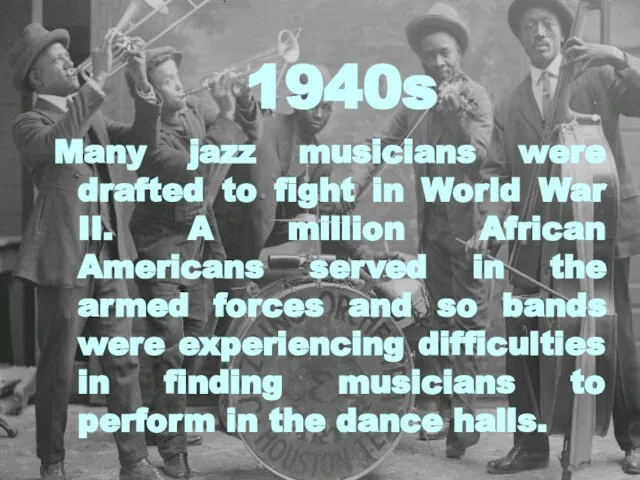 Many jazz musicians were drafted to fight in World War II. A