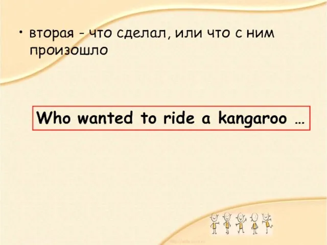 вторая - что сделал, или что с ним произошло Who wanted to ride a kangaroo …