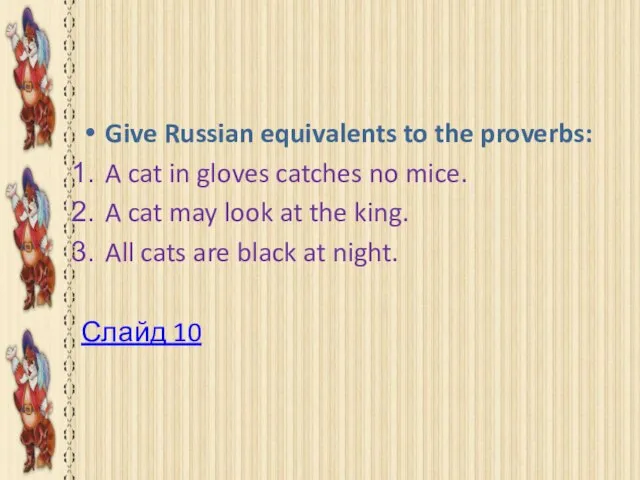 Happy end Give Russian equivalents to the proverbs: A cat in gloves