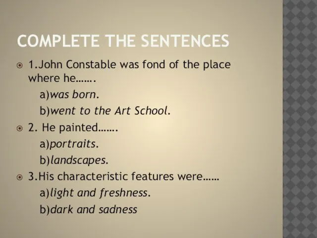 Complete the sentences 1.John Constable was fond of the place where he…….