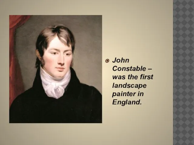 John Constable – was the first landscape painter in England.