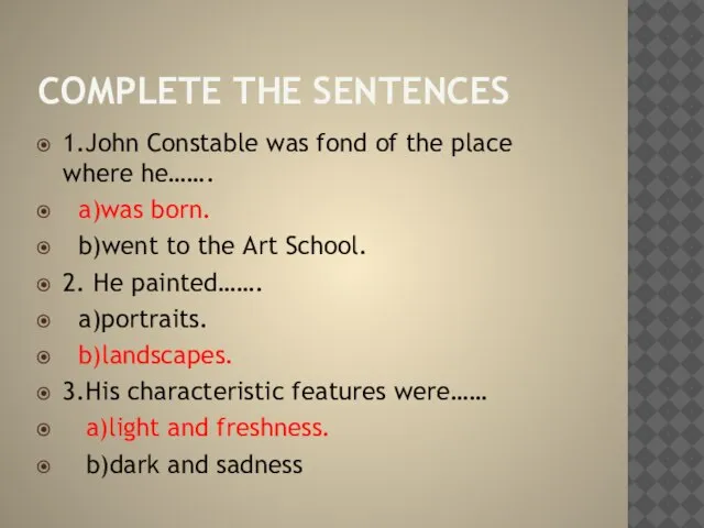Complete the sentences 1.John Constable was fond of the place where he…….