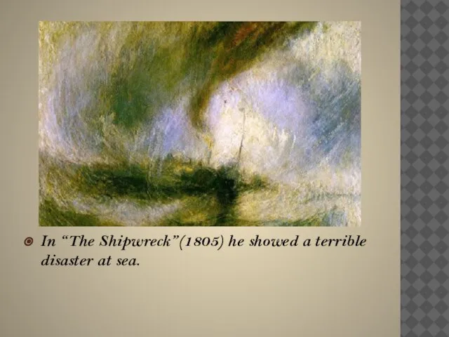 In “The Shipwreck”(1805) he showed a terrible disaster at sea.