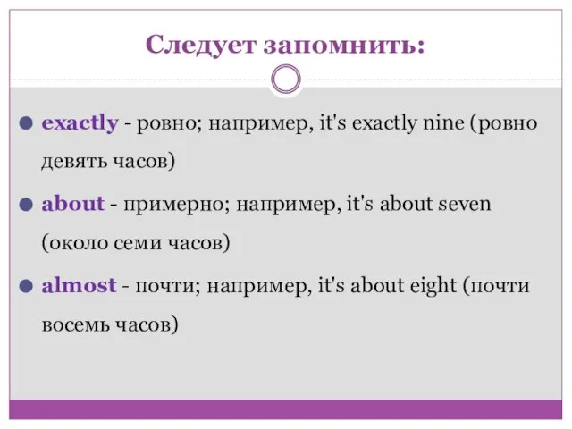 Следует запомнить: exactly - ровно; например, it's exactly nine (ровно девять часов)