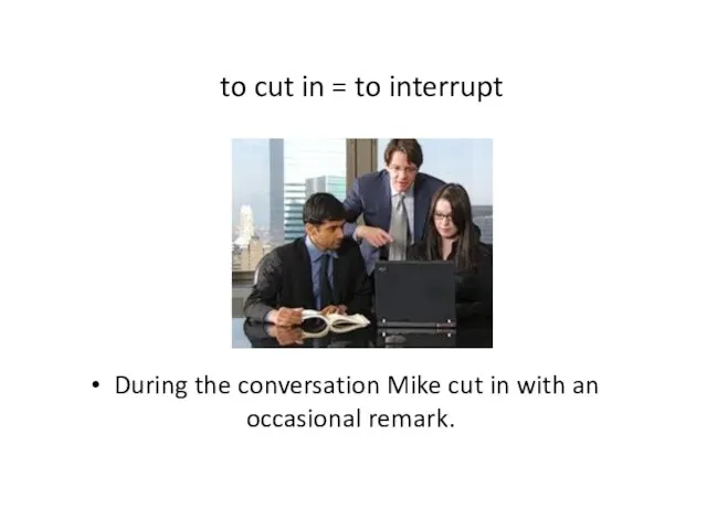 to cut in = to interrupt During the conversation Mike cut in with an occasional remark.