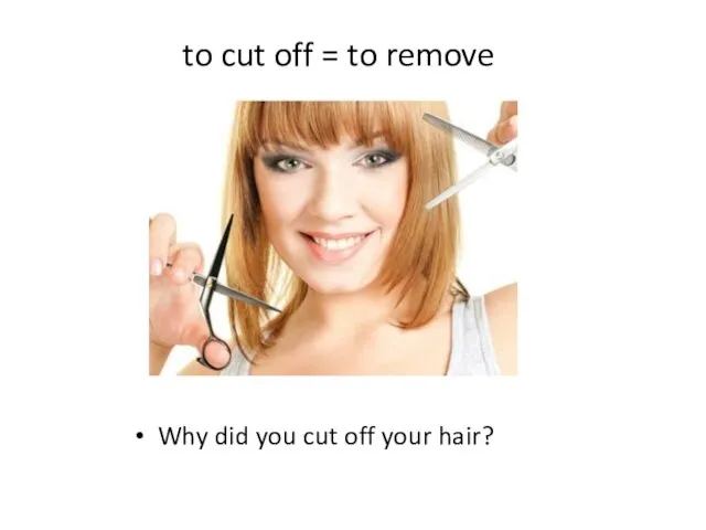 to cut off = to remove Why did you cut off your hair?