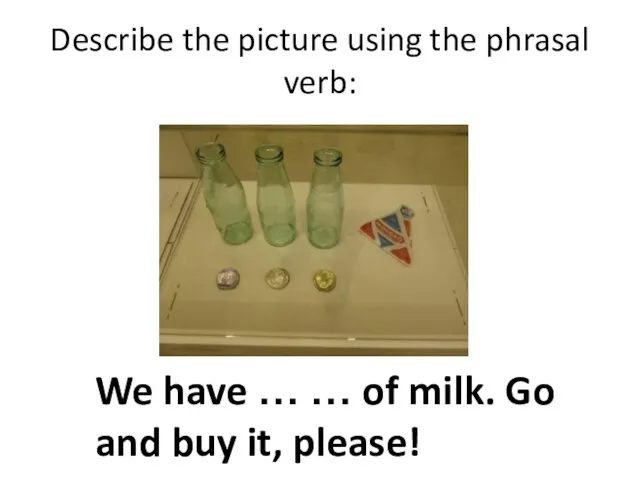 Describe the picture using the phrasal verb: We have … … of