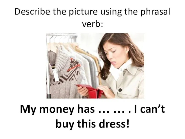 Describe the picture using the phrasal verb: My money has … …