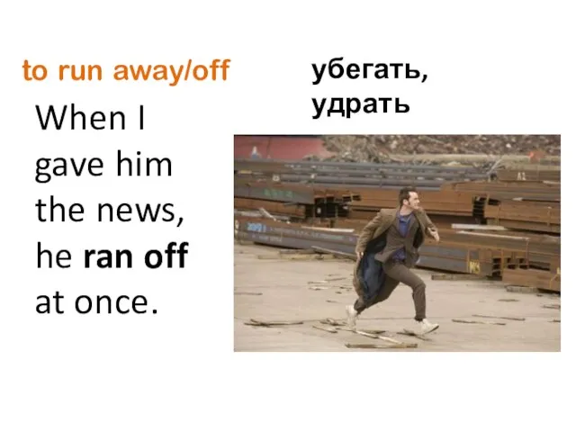 to run away/off When I gave him the news, he ran off at once. убегать, удрать