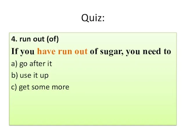 Quiz: 4. run out (of) If you have run out of sugar,