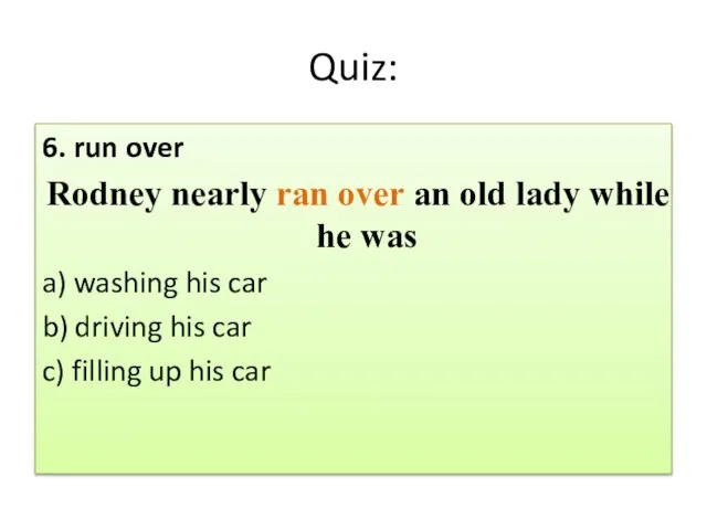 Quiz: 6. run over Rodney nearly ran over an old lady while
