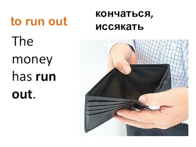 to run out The money has run out. кончаться, иссякать