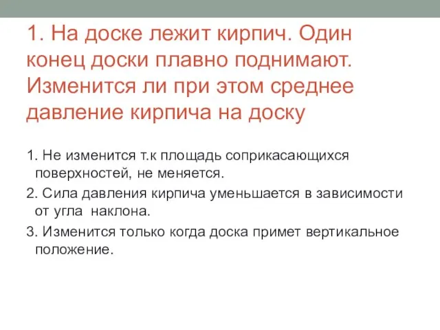 1. На доске лежит кирпич. Один конец доски плавно поднимают. Изменится ли