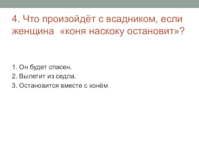 4. Что произойдёт с всадником, если женщина «коня наскоку остановит»? 1. Он