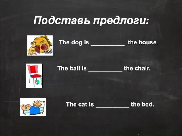 Подставь предлоги: The dog is __________ the house. The ball is __________