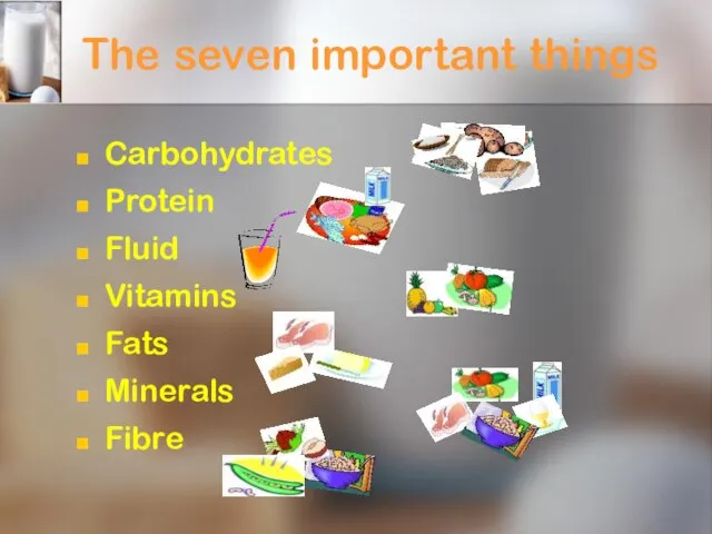 The seven important things Carbohydrates Protein Fluid Vitamins Fats Minerals Fibre