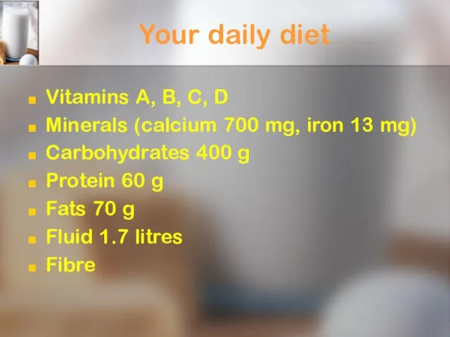 Your daily diet Vitamins A, B, C, D Minerals (calcium 700 mg,