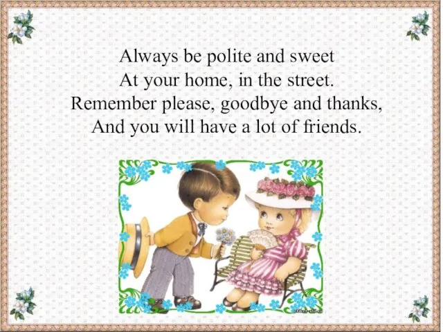 Always be polite and sweet At your home, in the street. Remember