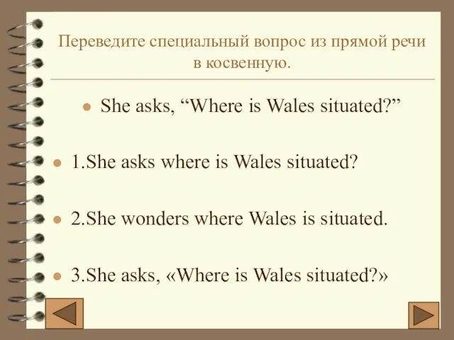 Переведите специальный вопрос из прямой речи в косвенную. She asks, “Where is