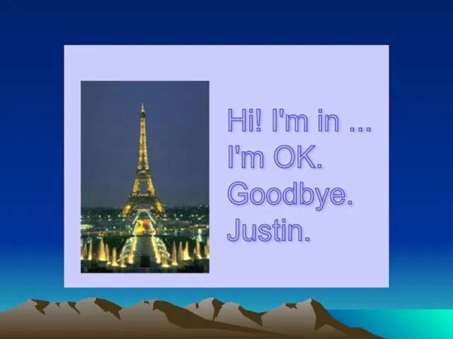 Hi! I'm in ... I'm OK. Goodbye. Justin.