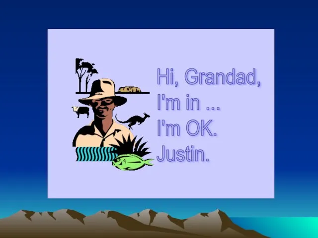 Hi, Grandad, I'm in ... I'm OK. Justin.