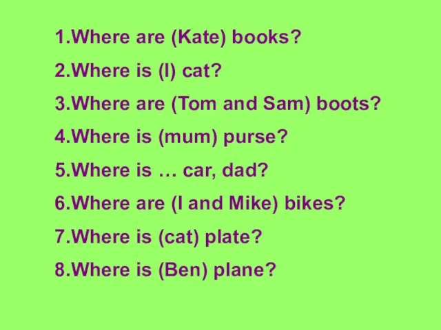 1.Where are (Kate) books? 2.Where is (I) cat? 3.Where are (Tom and