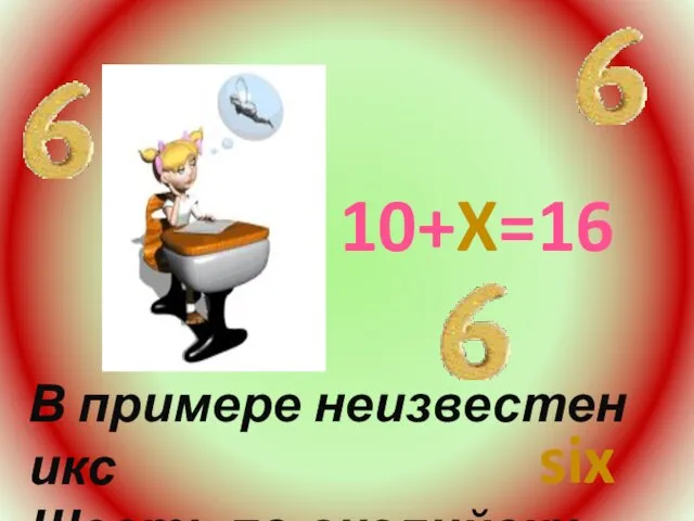 В примере неизвестен икс Шесть по-английски-- 10+X=16 six