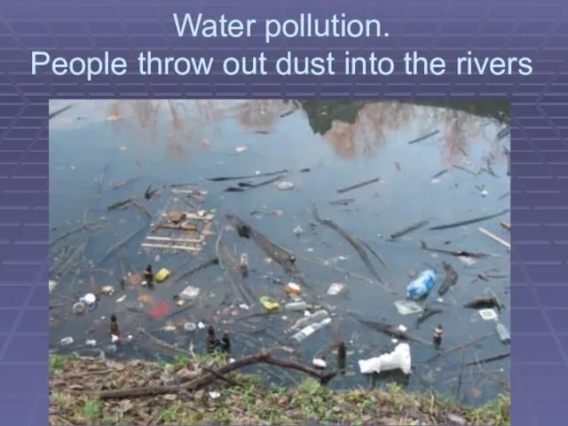 Water pollution. People throw out dust into the rivers