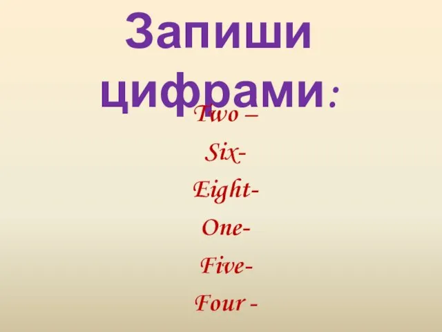 Запиши цифрами: Two – Six- Eight- One- Five- Four -