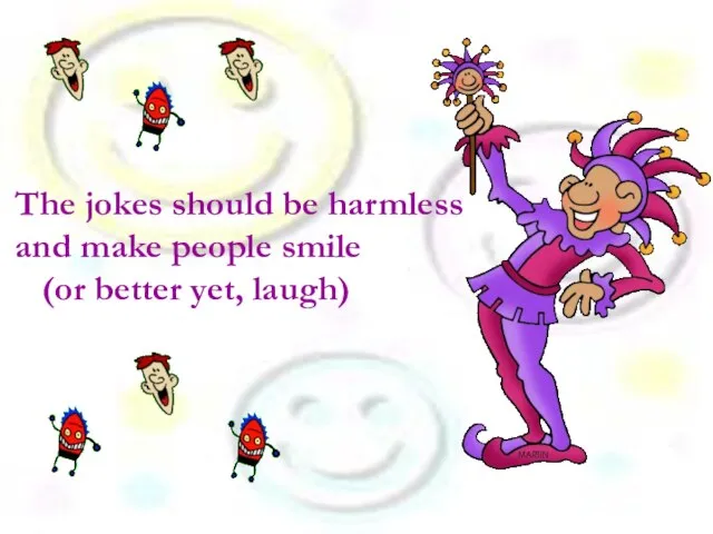 The jokes should be harmless and make people smile (or better yet, laugh)