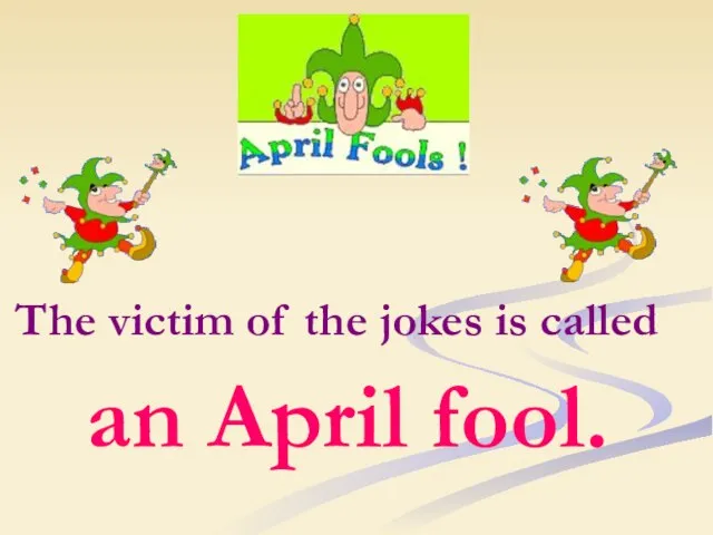 The victim of the jokes is called an April fool.