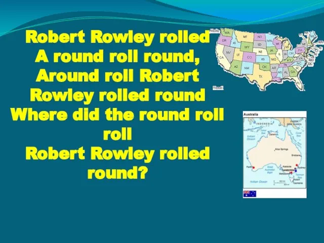 Robert Rowley rolled A round roll round, Around roll Robert Rowley rolled