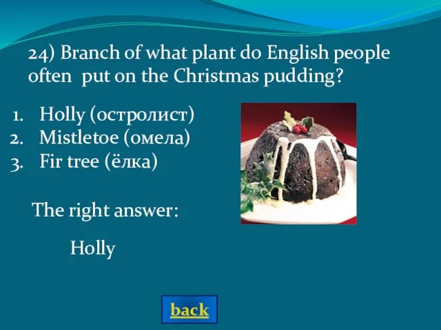 The right answer: Holly Holly (остролист) Mistletoe (омела) Fir tree (ёлка) 24)