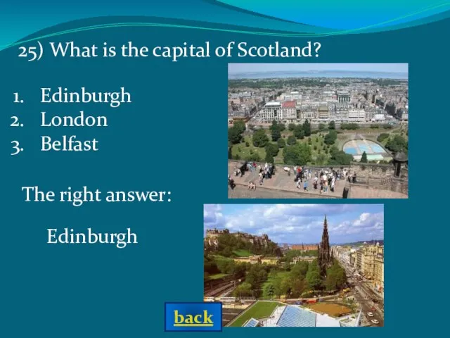 The right answer: Edinburgh 25) What is the capital of Scotland? Edinburgh London Belfast back