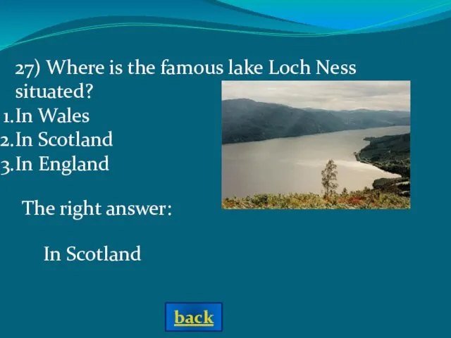 The right answer: In Scotland 27) Where is the famous lake Loch